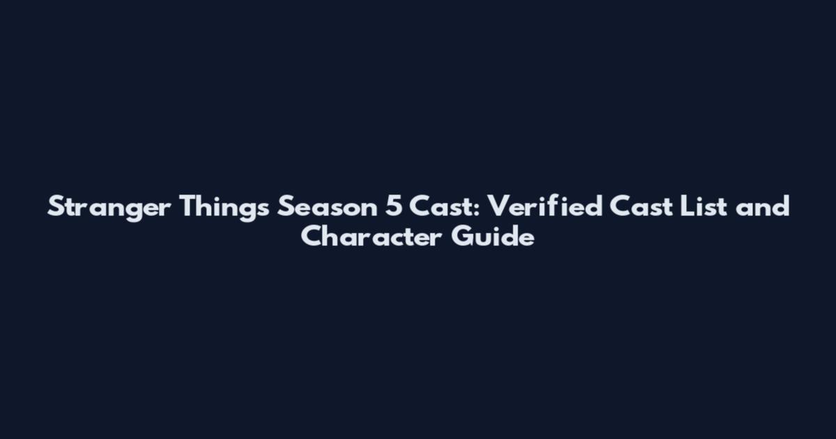 Stranger Things Season 5 Cast: Verified Cast List and Character Guide