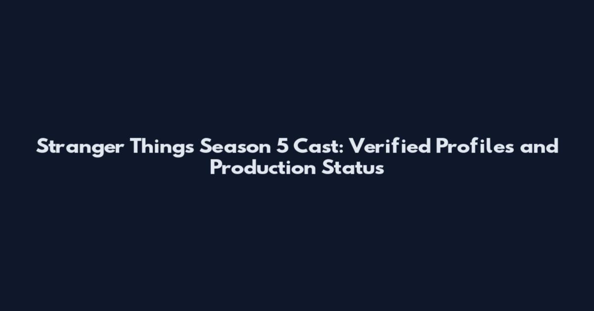 Stranger Things Season 5 Cast: Verified Profiles and Production Status