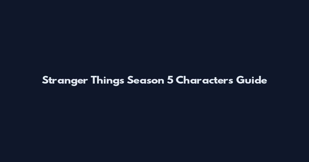 Stranger Things Season 5 Characters Guide