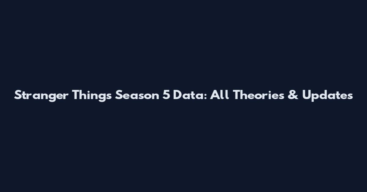Stranger Things Season 5 Data: All Theories & Updates