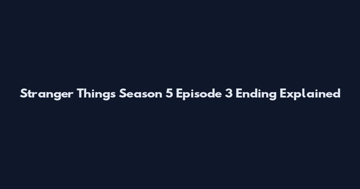 Stranger Things Season 5 Episode 3 Ending Explained