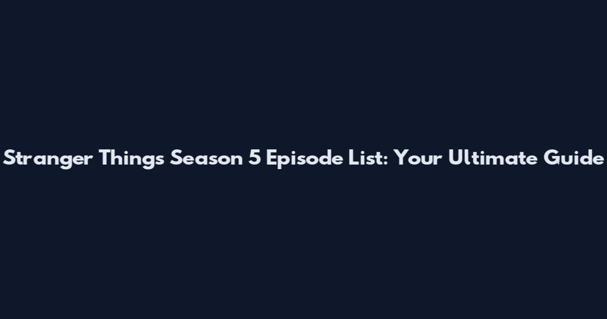 Stranger Things Season 5 Episode List: Your Ultimate Guide