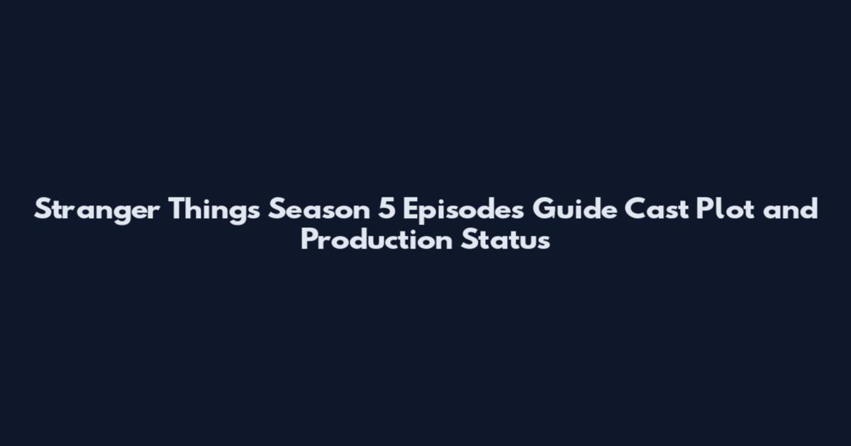 Stranger Things Season 5 Episodes Guide Cast Plot and Production Status