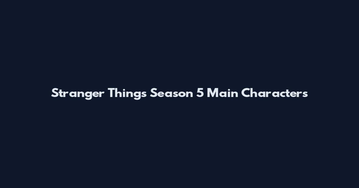 Stranger Things Season 5 Main Characters