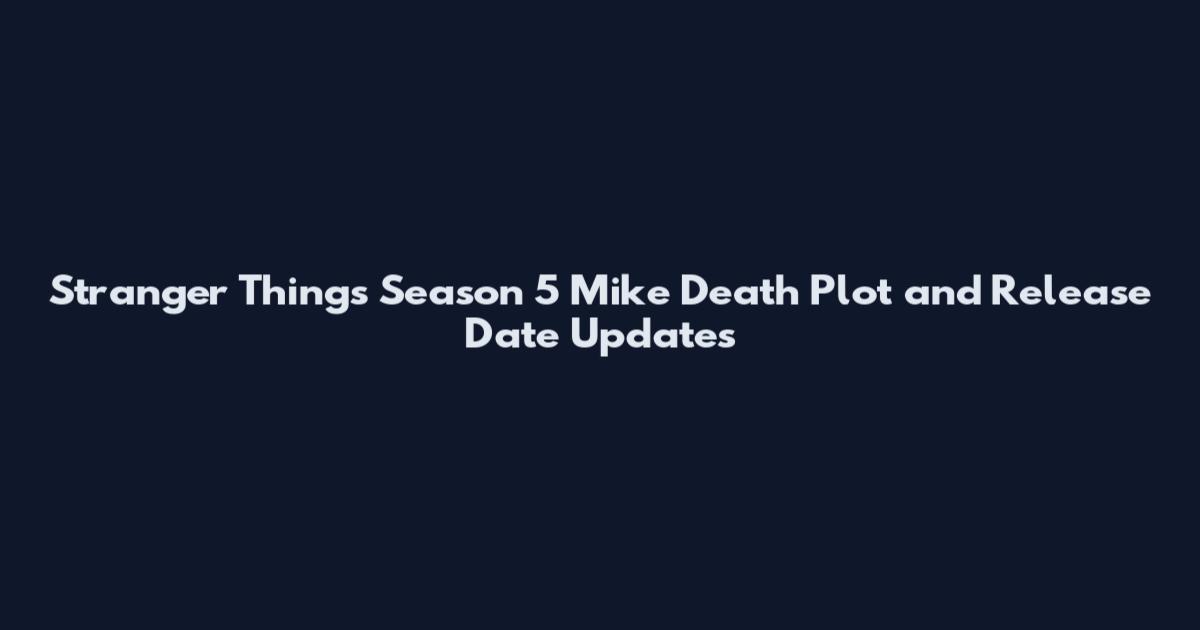 Stranger Things Season 5 Mike Death Plot and Release Date Updates