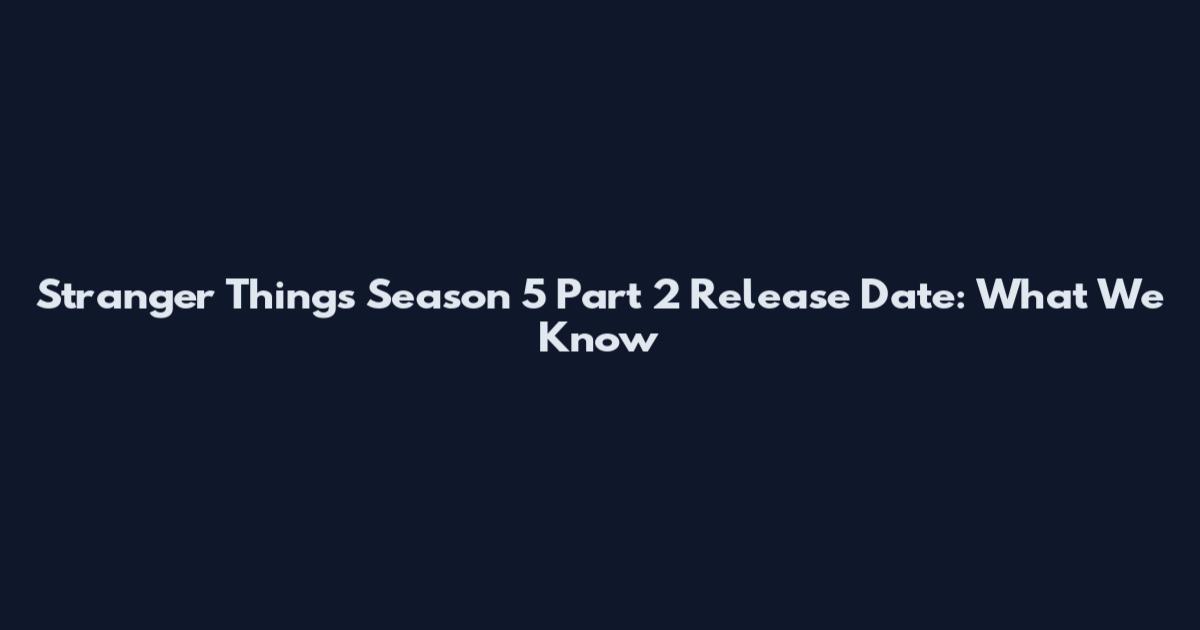 Stranger Things Season 5 Part 2 Release Date: What We Know