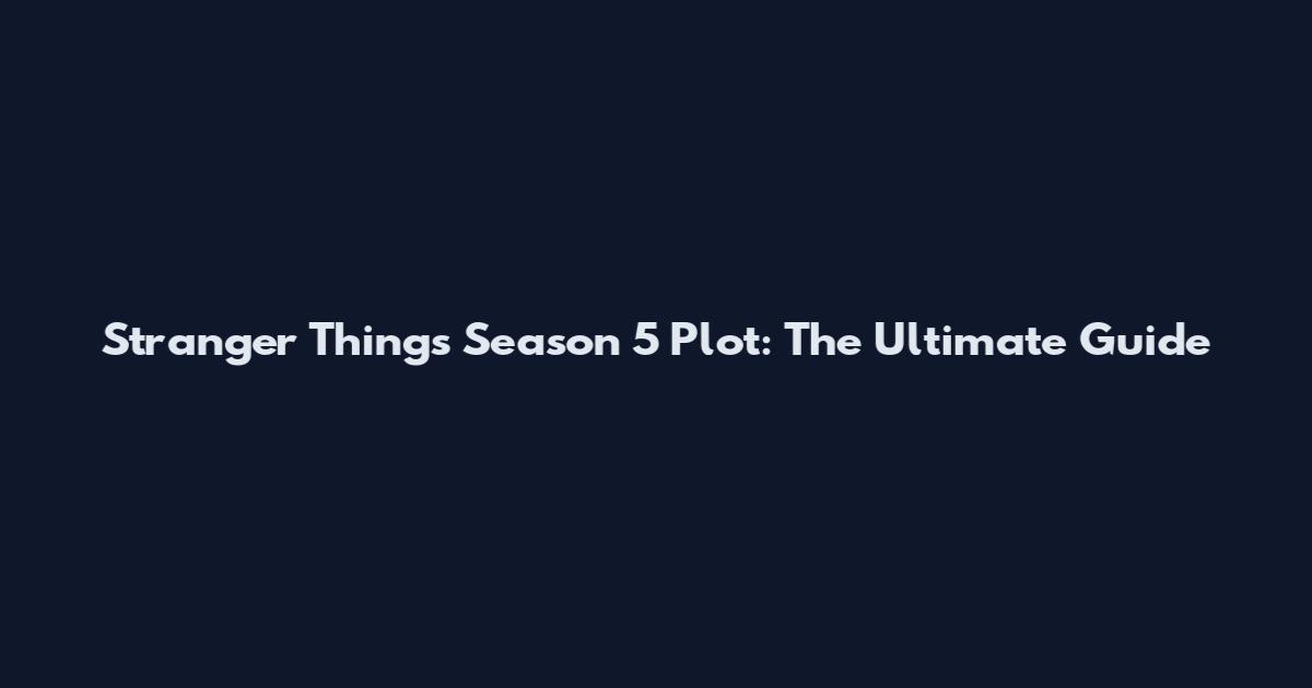 Stranger Things Season 5 Plot: The Ultimate Guide