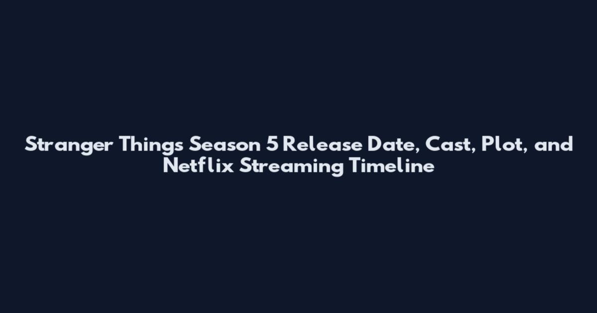 Stranger Things Season 5 Release Date, Cast, Plot, and Netflix Streaming Timeline