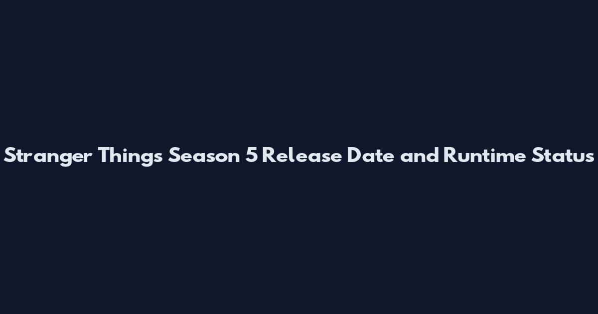 Stranger Things Season 5 Release Date and Runtime Status