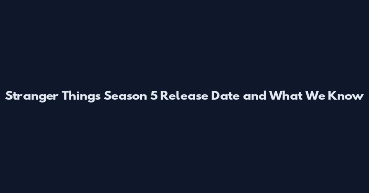 Stranger Things Season 5 Release Date and What We Know