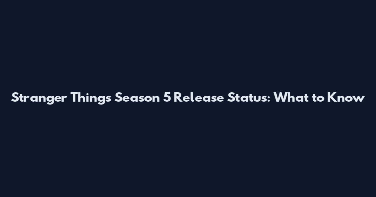 Stranger Things Season 5 Release Status: What to Know