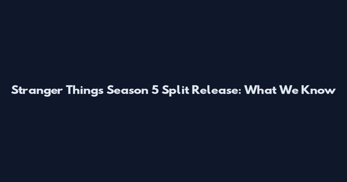 Stranger Things Season 5 Split Release: What We Know