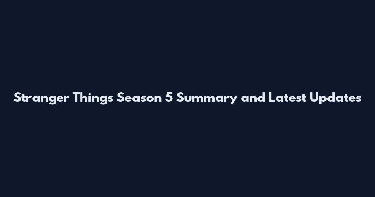 Stranger Things Season 5 Summary and Latest Updates