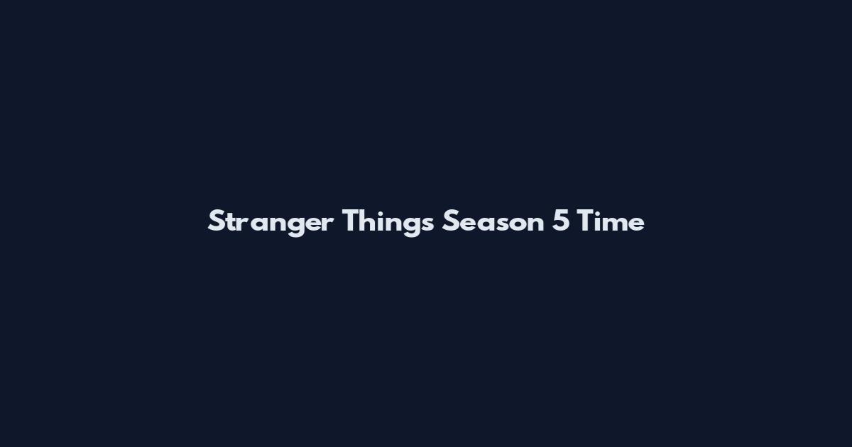 Stranger Things Season 5 Time