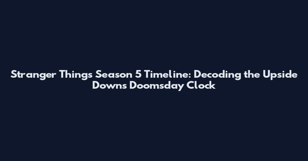 Stranger Things Season 5 Timeline: Decoding the Upside Down's Doomsday Clock