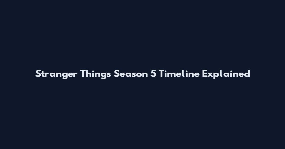Stranger Things Season 5 Timeline Explained