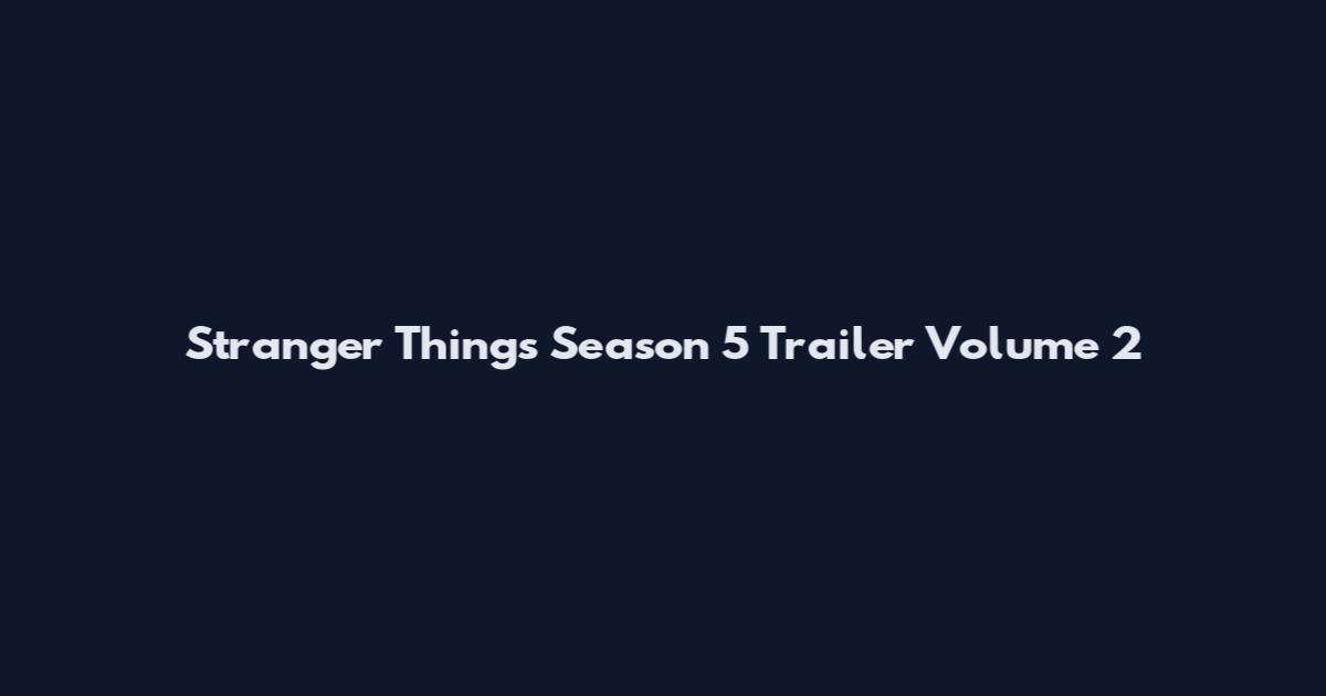 Stranger Things Season 5 Trailer Volume 2