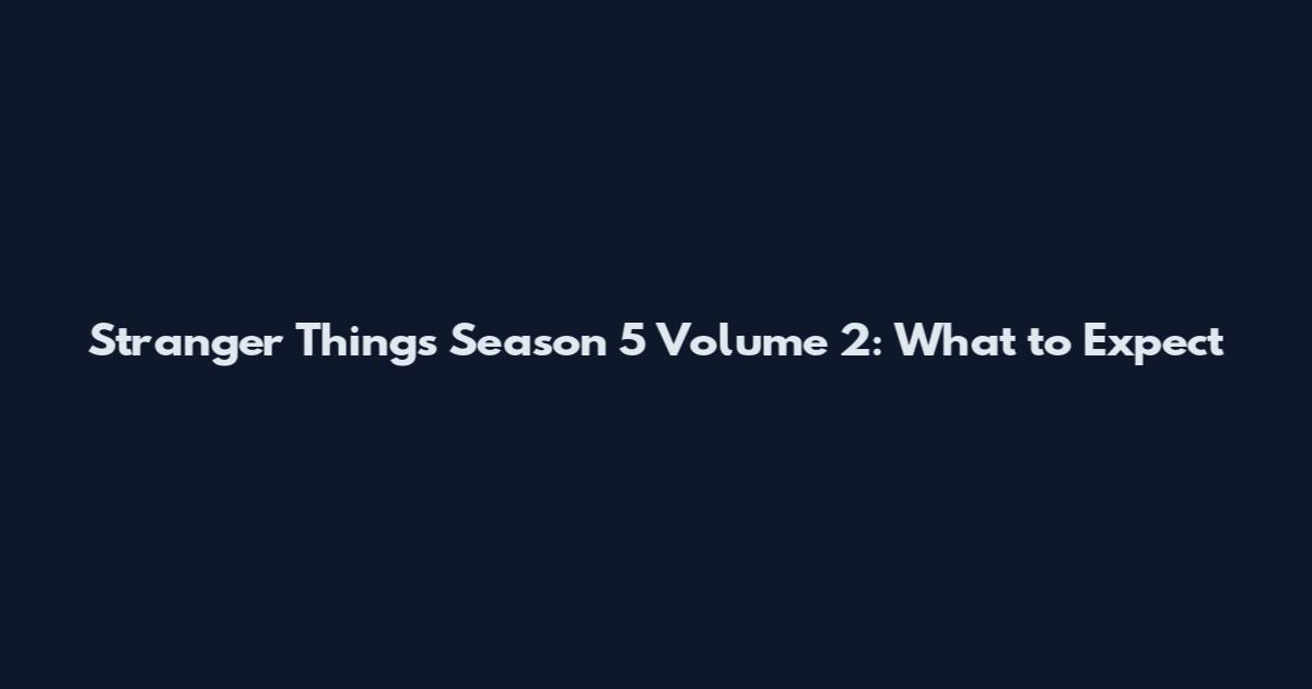 Stranger Things Season 5 Volume 2: What to Expect