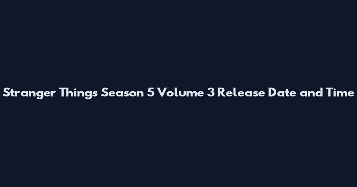 Stranger Things Season 5 Volume 3 Release Date and Time