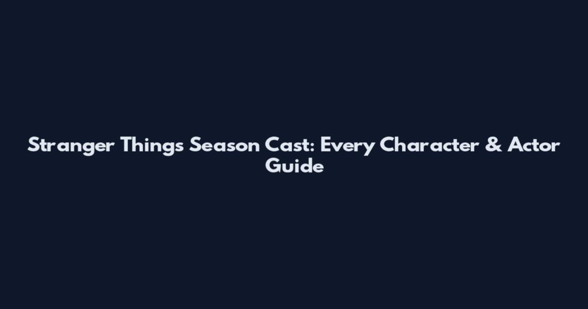 Stranger Things Season Cast: Every Character & Actor Guide