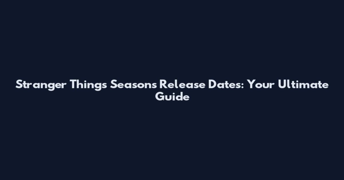Stranger Things Seasons Release Dates: Your Ultimate Guide