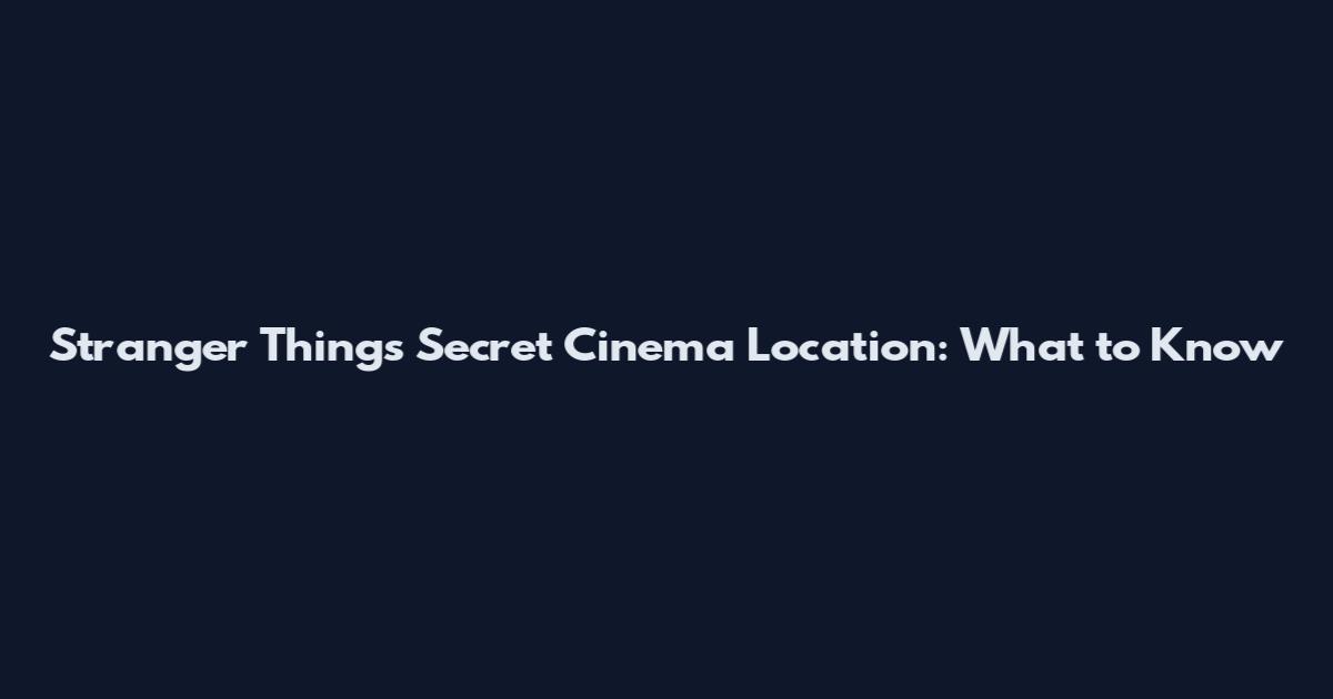Stranger Things Secret Cinema Location: What to Know