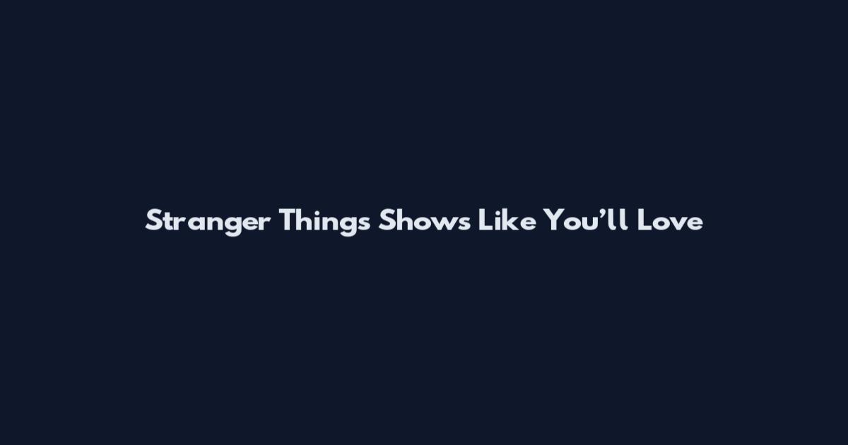 Stranger Things Shows Like You’ll Love