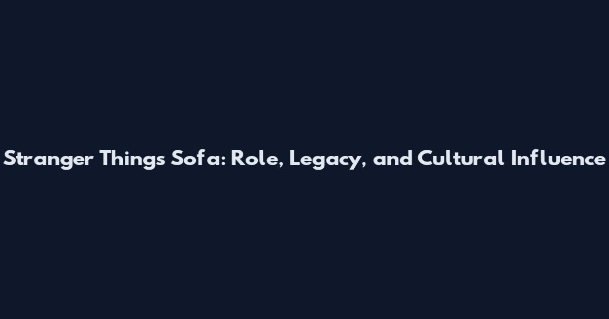 Stranger Things Sofa: Role, Legacy, and Cultural Influence