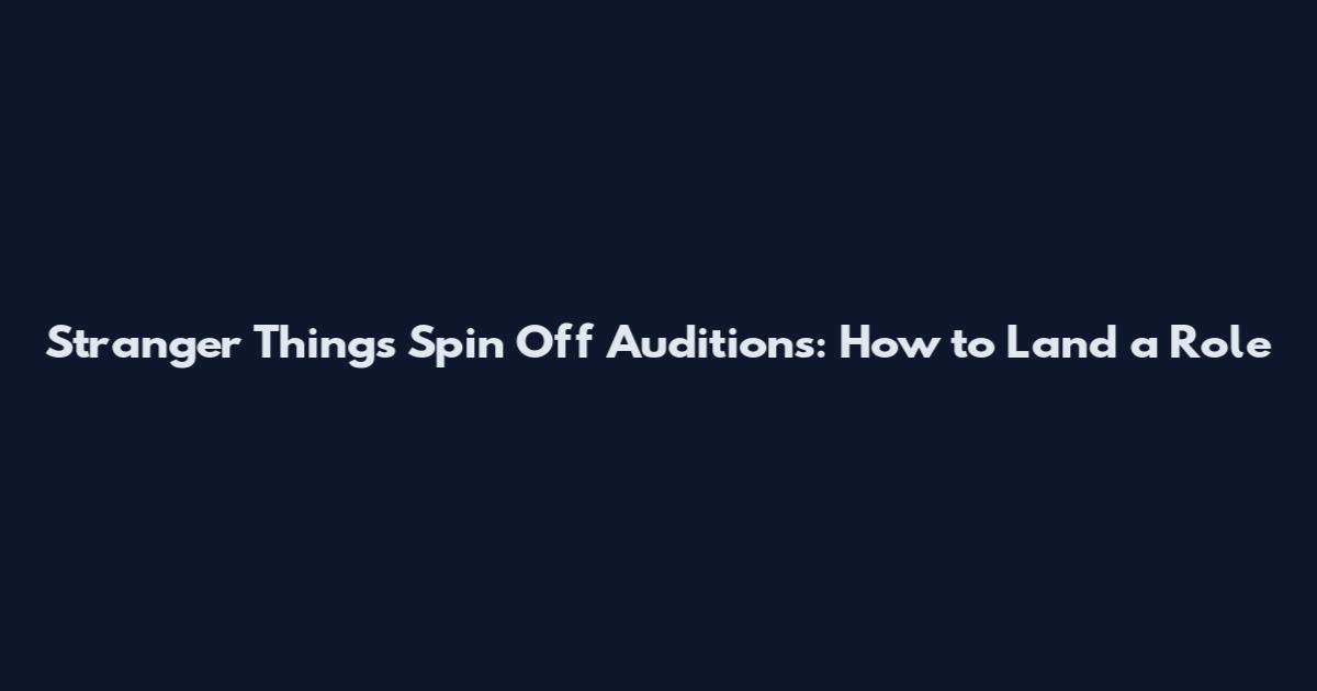 Stranger Things Spin Off Auditions: How to Land a Role