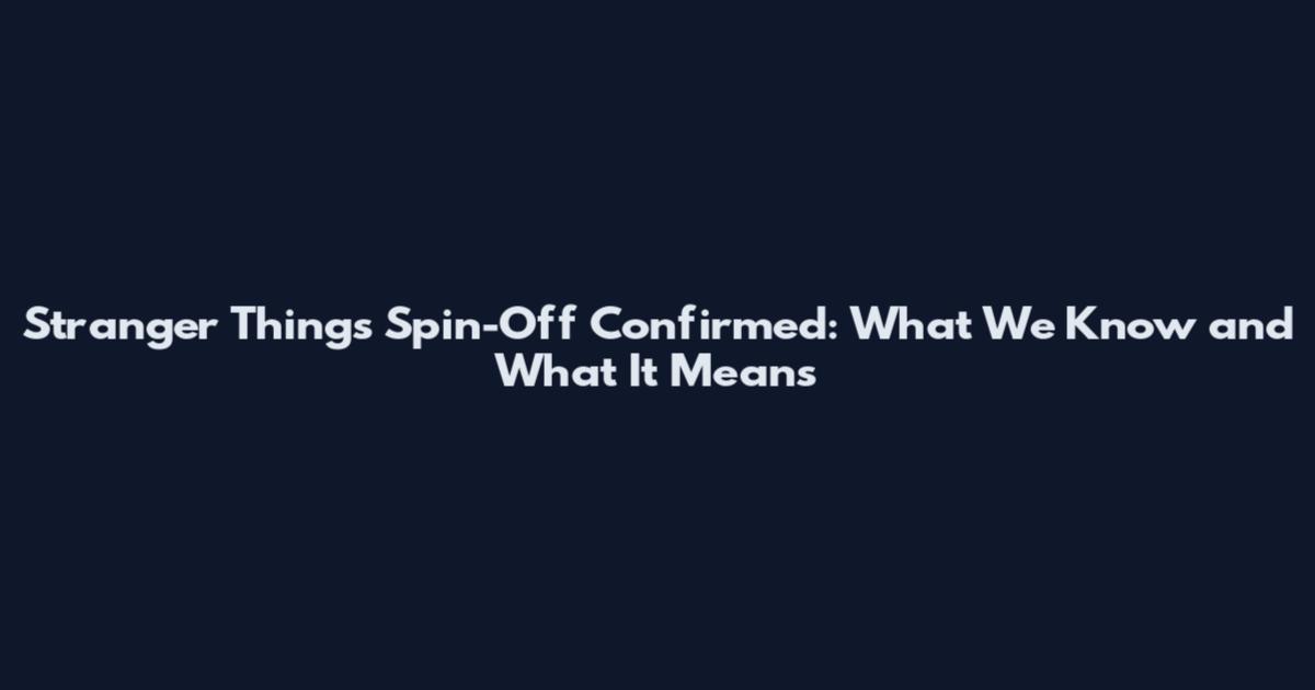 Stranger Things Spin-Off Confirmed: What We Know and What It Means