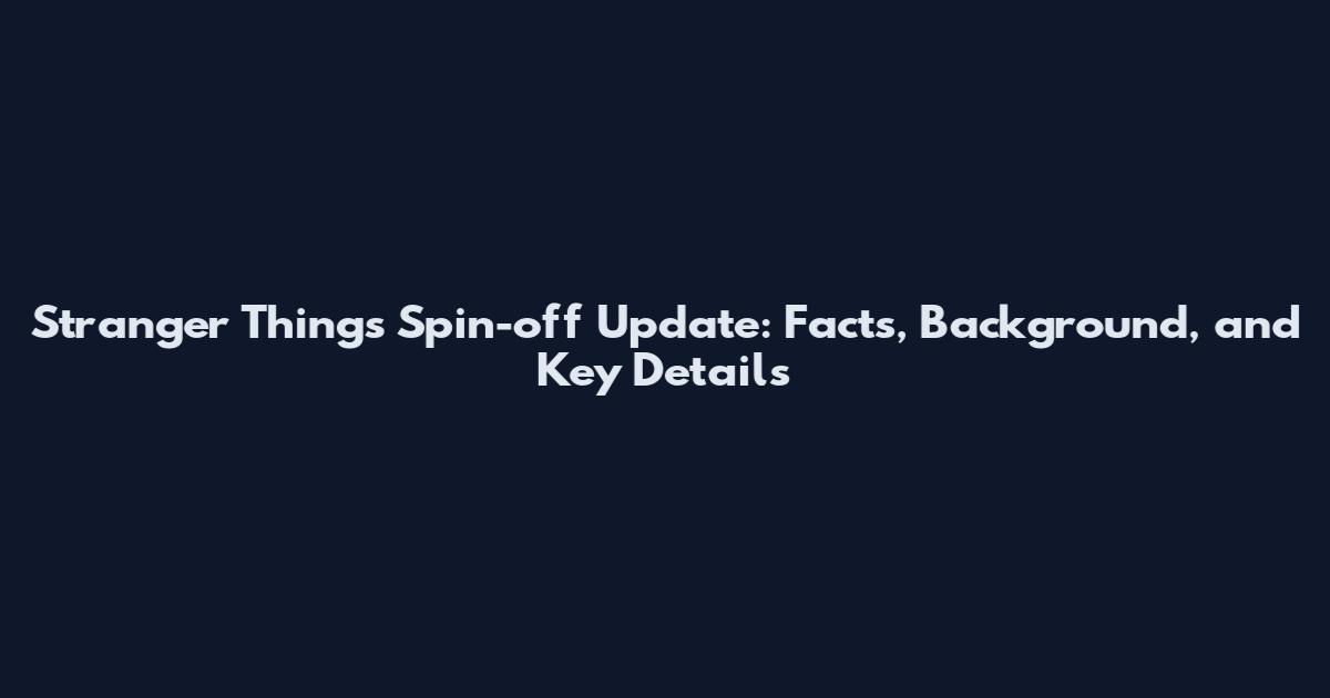Stranger Things Spin-off Update: Facts, Background, and Key Details