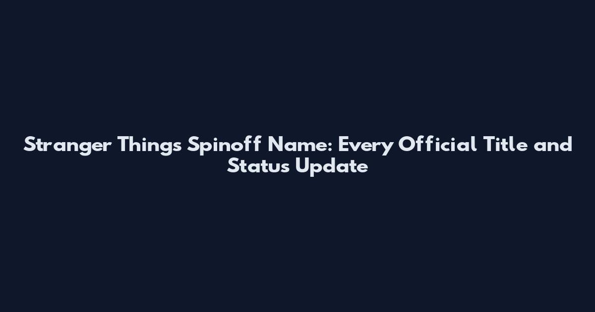 Stranger Things Spinoff Name: Every Official Title and Status Update
