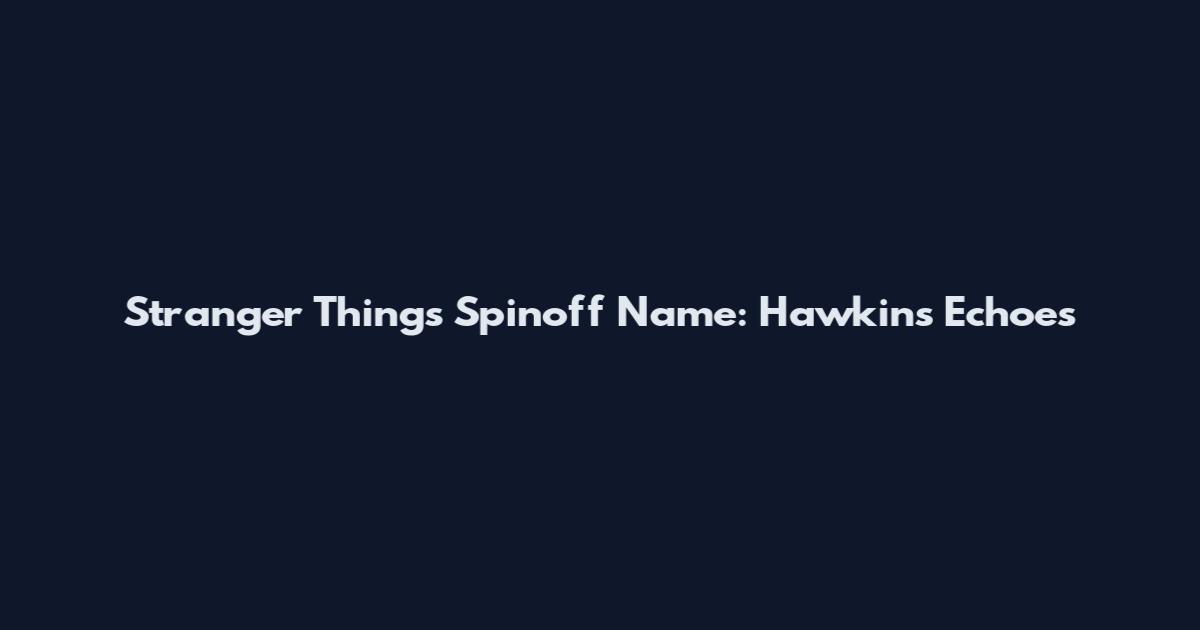Stranger Things Spinoff Name: Hawkins Echoes