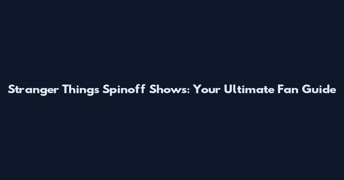 Stranger Things Spinoff Shows: Your Ultimate Fan Guide