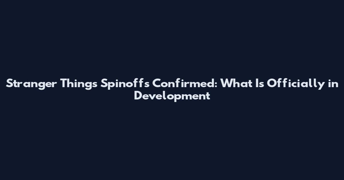 Stranger Things Spinoffs Confirmed: What Is Officially in Development