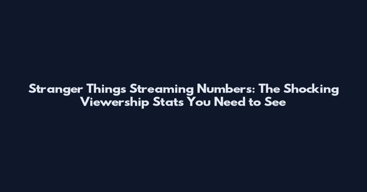 Stranger Things Streaming Numbers: The Shocking Viewership Stats You Need to See