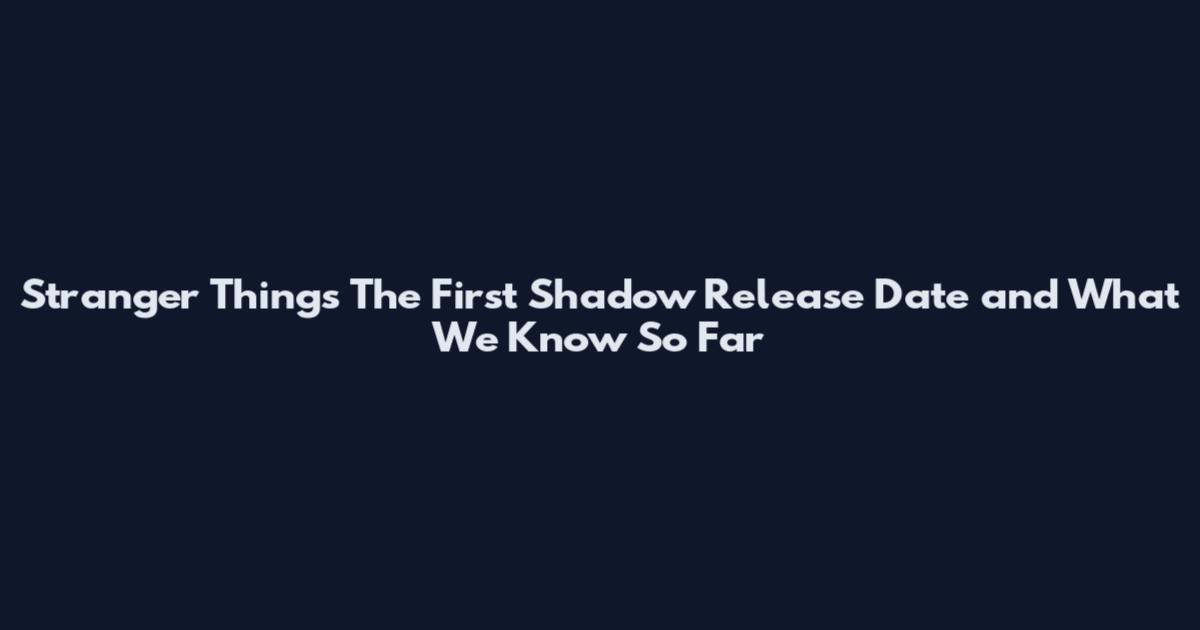 Stranger Things The First Shadow Release Date and What We Know So Far