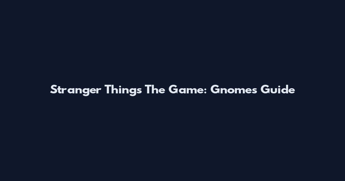 Stranger Things The Game: Gnomes Guide