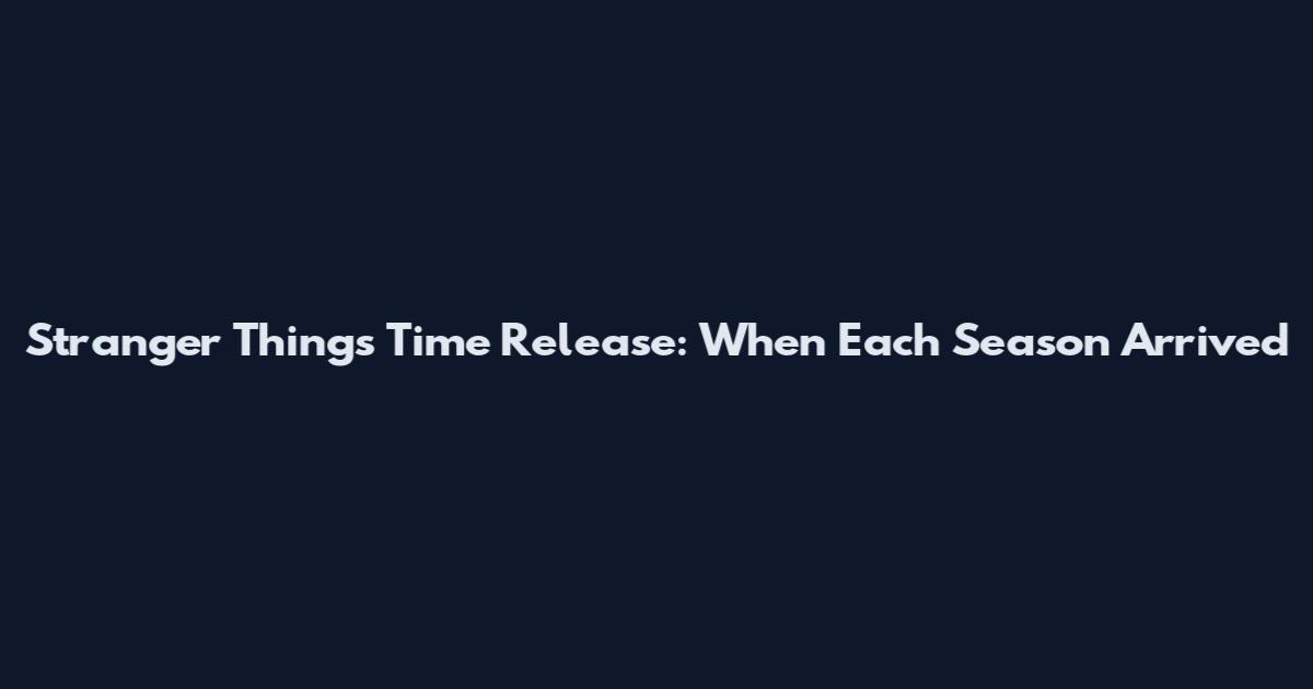 Stranger Things Time Release: When Each Season Arrived