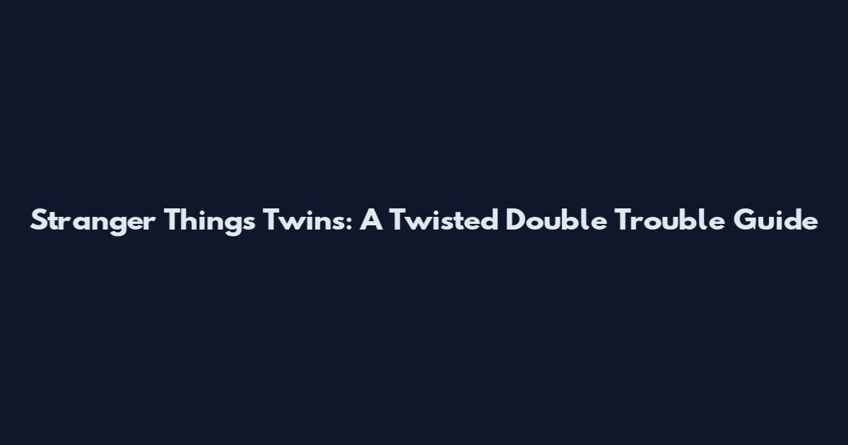 Stranger Things Twins: A Twisted Double Trouble Guide
