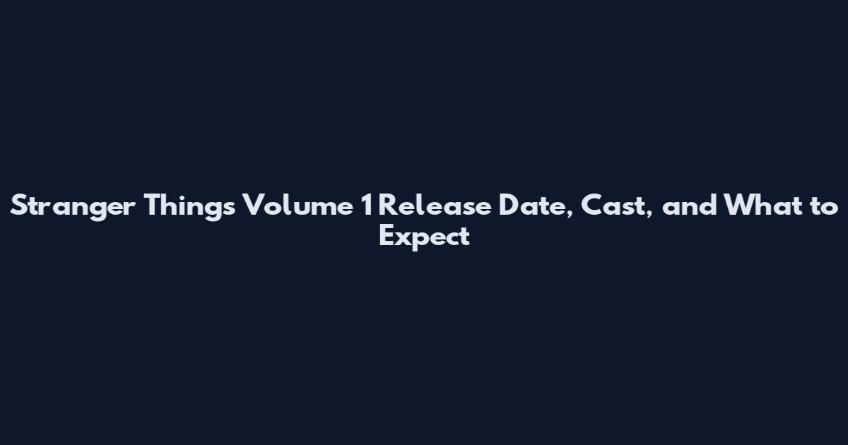 Stranger Things Volume 1 Release Date, Cast, and What to Expect