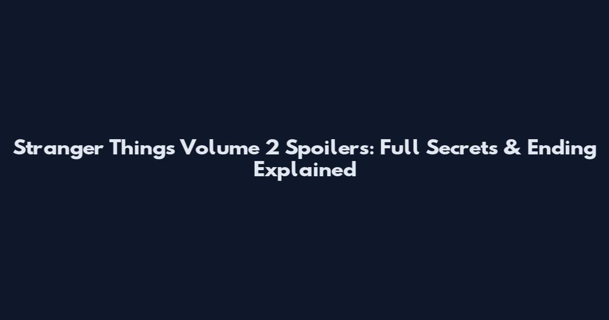 Stranger Things Volume 2 Spoilers: Full Secrets & Ending Explained