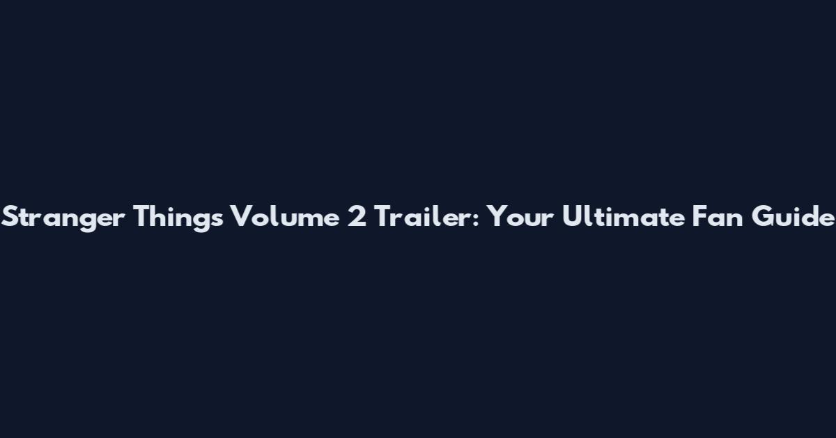 Stranger Things Volume 2 Trailer: Your Ultimate Fan Guide