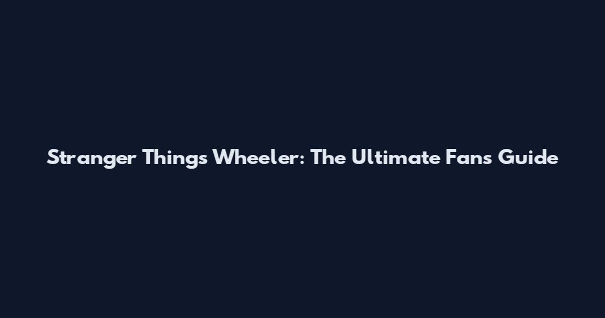 Stranger Things Wheeler: The Ultimate Fan's Guide