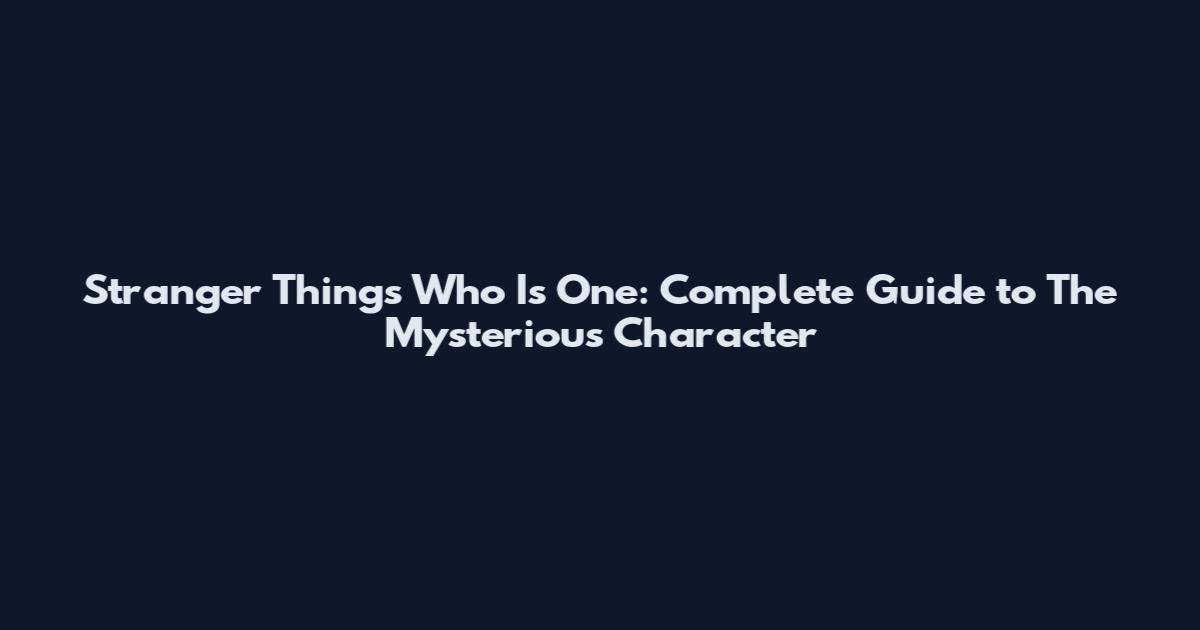 Stranger Things Who Is One: Complete Guide to The Mysterious Character