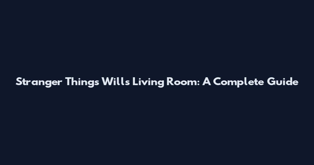 Stranger Things Will's Living Room: A Complete Guide
