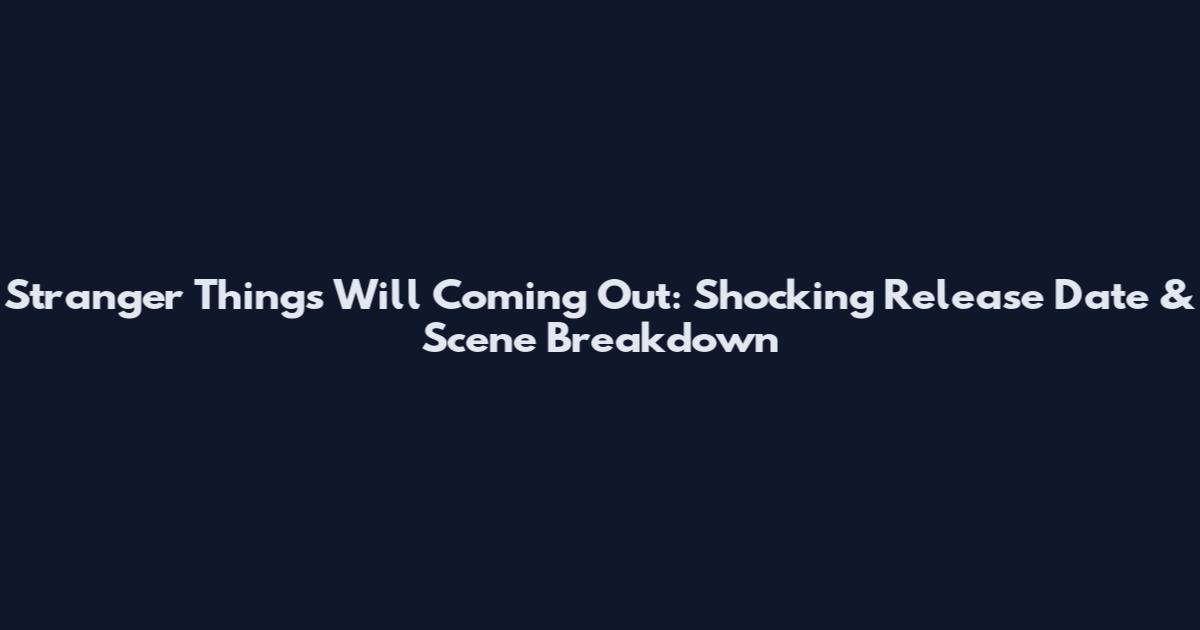 Stranger Things Will Coming Out: Shocking Release Date & Scene Breakdown