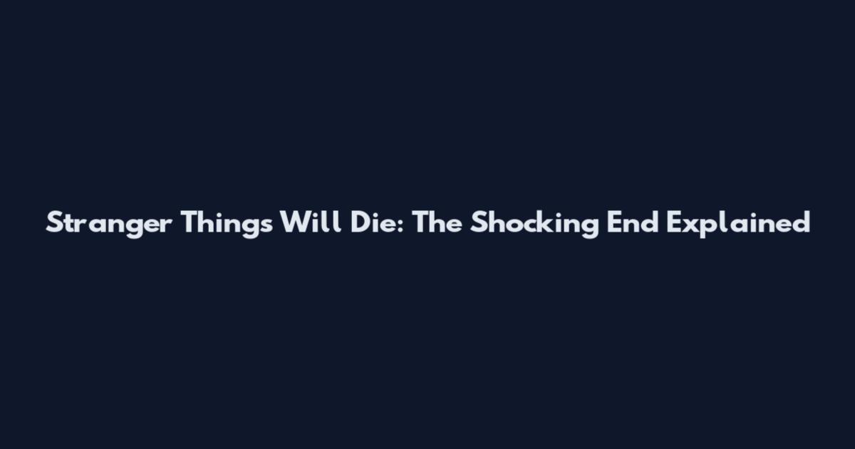 Stranger Things Will Die: The Shocking End Explained
