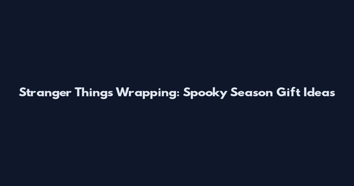 Stranger Things Wrapping: Spooky Season Gift Ideas