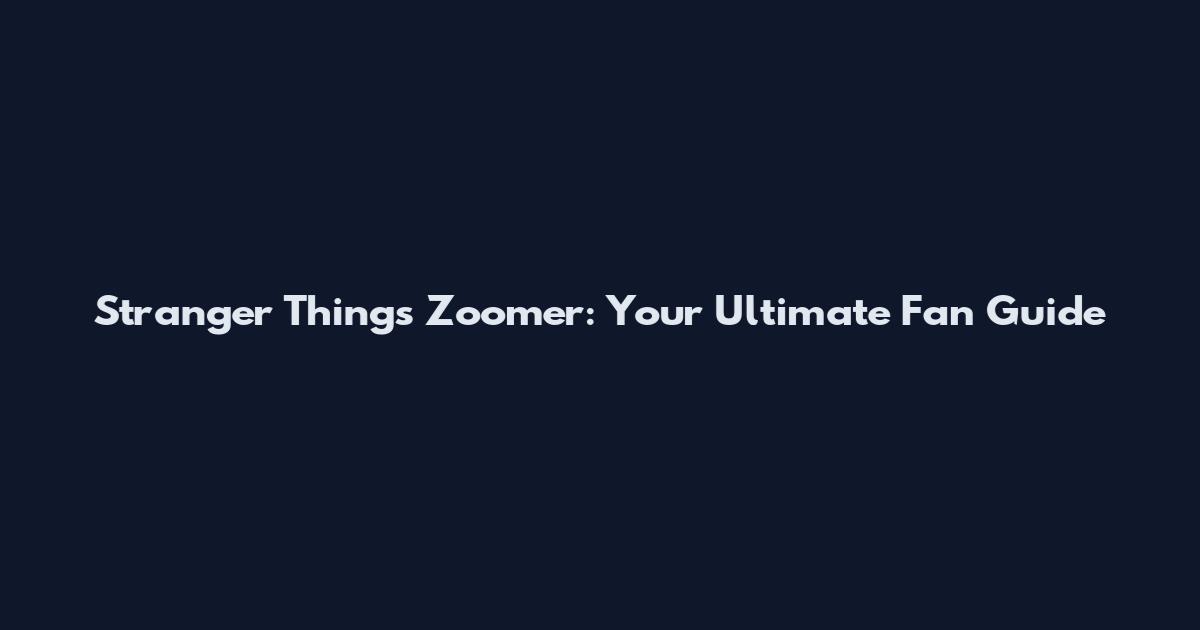 Stranger Things Zoomer: Your Ultimate Fan Guide